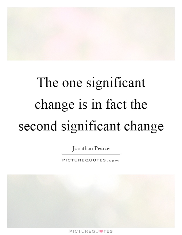 The one significant change is in fact the second significant change Picture Quote #1