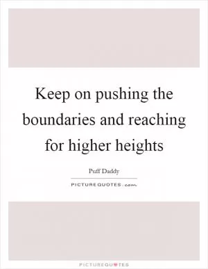 Keep on pushing the boundaries and reaching for higher heights Picture Quote #1