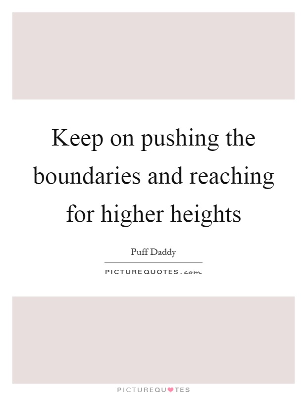 Keep on pushing the boundaries and reaching for higher heights Picture Quote #1