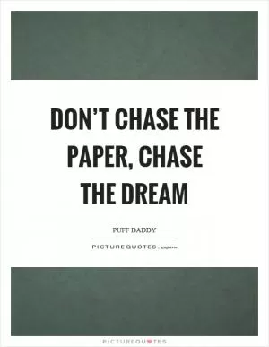 Don’t chase the paper, chase the dream Picture Quote #1