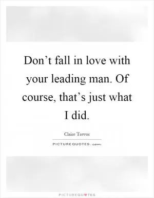 Don’t fall in love with your leading man. Of course, that’s just what I did Picture Quote #1