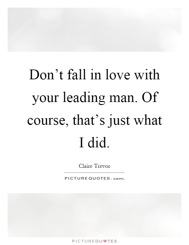 Don't fall in love with your leading man. Of course, that's just what I did Picture Quote #1