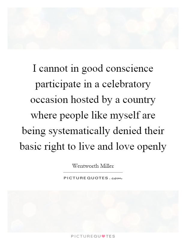 I cannot in good conscience participate in a celebratory occasion hosted by a country where people like myself are being systematically denied their basic right to live and love openly Picture Quote #1