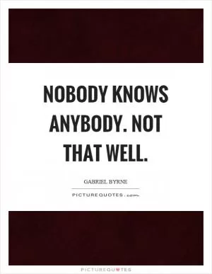 Nobody knows anybody. Not that well Picture Quote #1