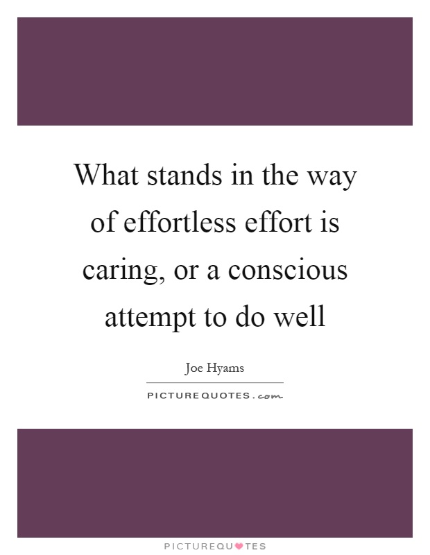 What stands in the way of effortless effort is caring, or a conscious attempt to do well Picture Quote #1