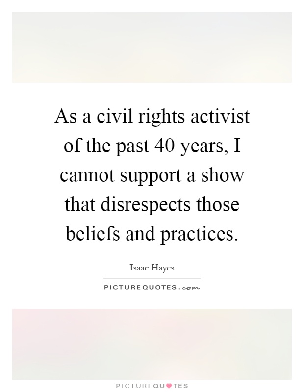 As a civil rights activist of the past 40 years, I cannot support a show that disrespects those beliefs and practices Picture Quote #1