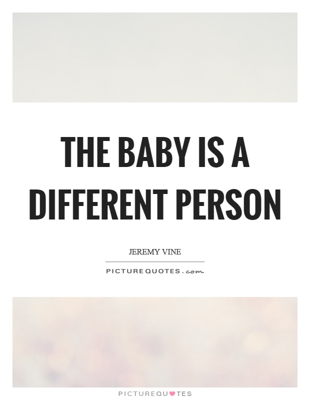 The baby is a different person Picture Quote #1