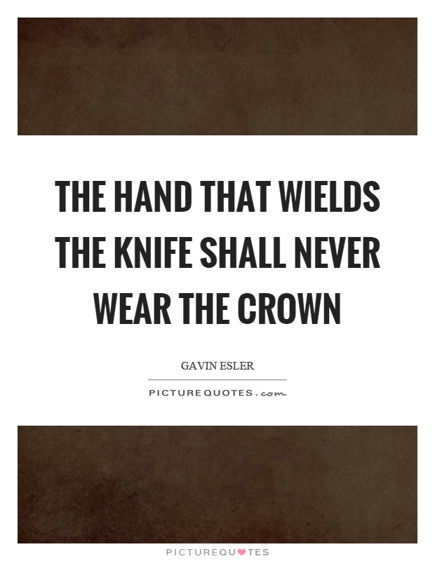 The hand that wields the knife shall never wear the crown Picture Quote #1
