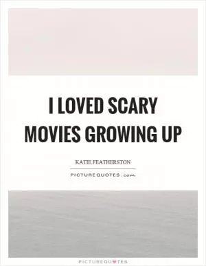 I loved scary movies growing up Picture Quote #1