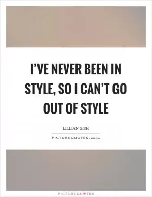 I’ve never been in style, so I can’t go out of style Picture Quote #1
