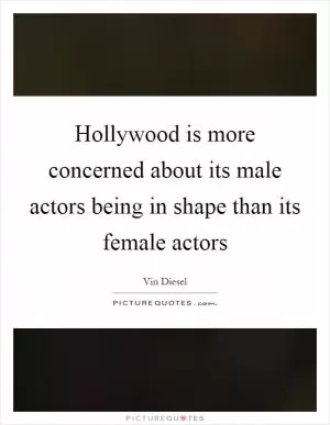 Hollywood is more concerned about its male actors being in shape than its female actors Picture Quote #1
