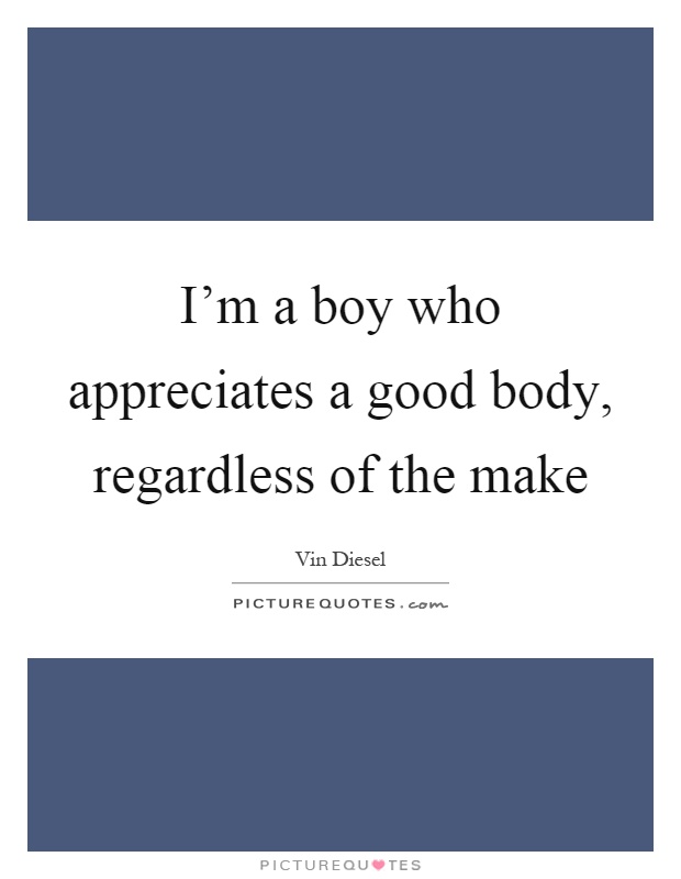 I'm a boy who appreciates a good body, regardless of the make Picture Quote #1