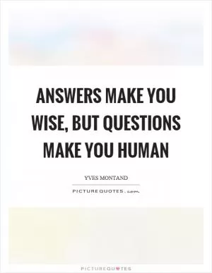 Answers make you wise, but questions make you human Picture Quote #1