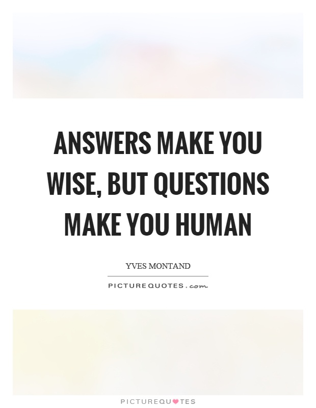 Answers make you wise, but questions make you human Picture Quote #1