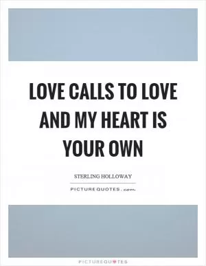 Love calls to love and my heart is your own Picture Quote #1