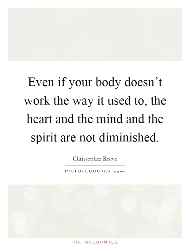 Even if your body doesn't work the way it used to, the heart and the mind and the spirit are not diminished Picture Quote #1