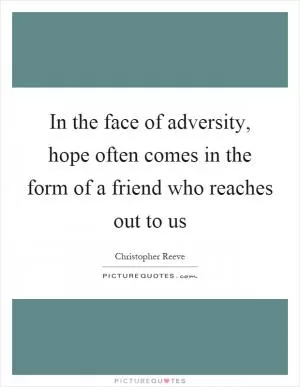 In the face of adversity, hope often comes in the form of a friend who reaches out to us Picture Quote #1