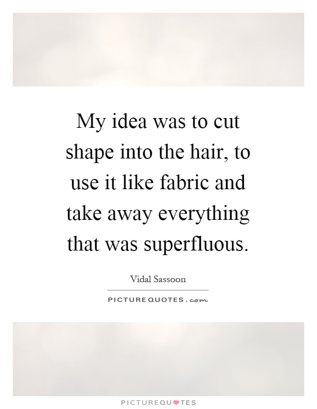 My idea was to cut shape into the hair, to use it like fabric and take away everything that was superfluous Picture Quote #1