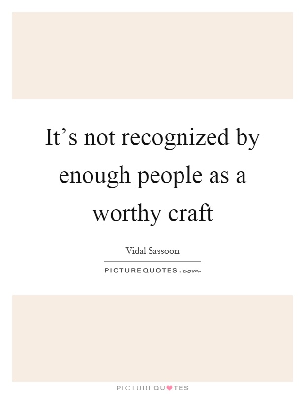 It's not recognized by enough people as a worthy craft Picture Quote #1