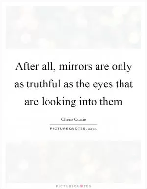 After all, mirrors are only as truthful as the eyes that are looking into them Picture Quote #1