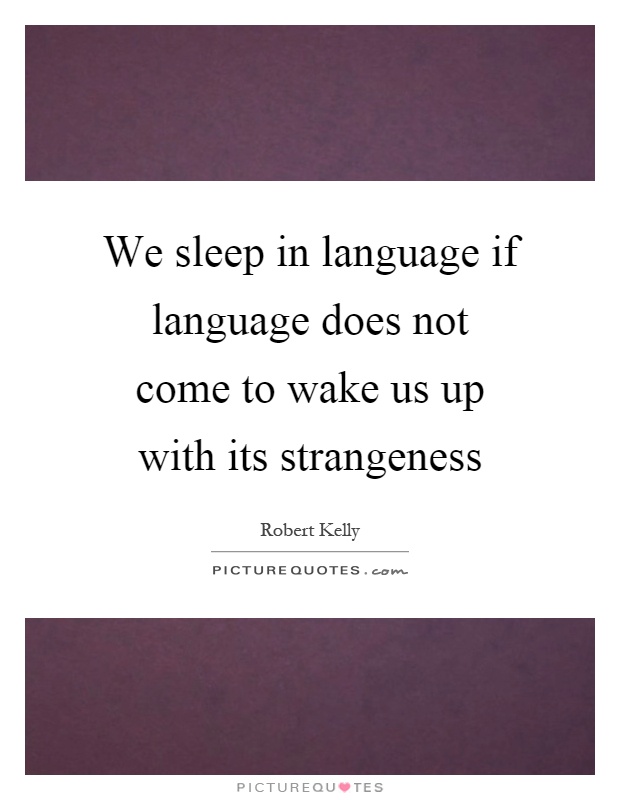 We sleep in language if language does not come to wake us up with its strangeness Picture Quote #1