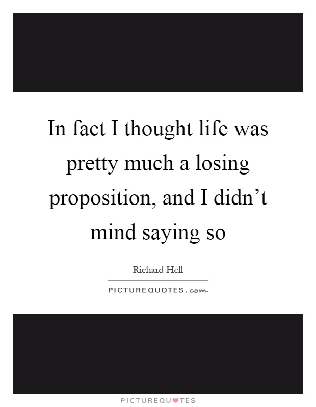 In fact I thought life was pretty much a losing proposition, and I didn't mind saying so Picture Quote #1