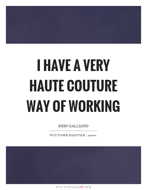 I have a very haute couture way of working Picture Quote #1