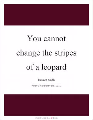 You cannot change the stripes of a leopard Picture Quote #1