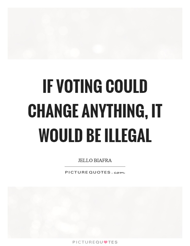 If voting could change anything, it would be illegal Picture Quote #1
