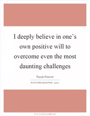 I deeply believe in one’s own positive will to overcome even the most daunting challenges Picture Quote #1