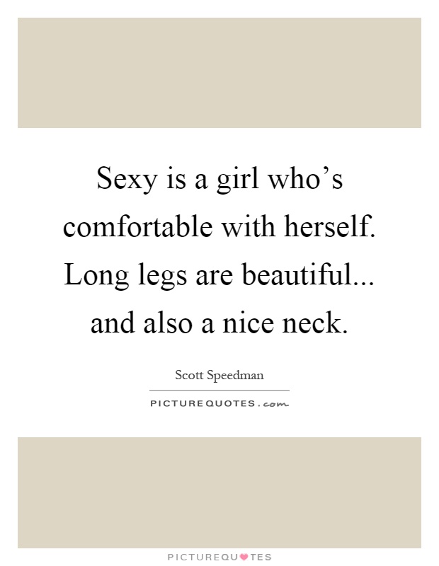 Sexy is a girl who's comfortable with herself. Long legs are beautiful... and also a nice neck Picture Quote #1