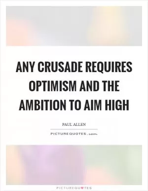 Any crusade requires optimism and the ambition to aim high Picture Quote #1