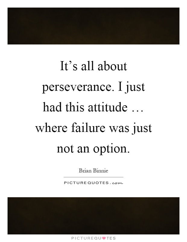 It's all about perseverance. I just had this attitude … where failure was just not an option Picture Quote #1