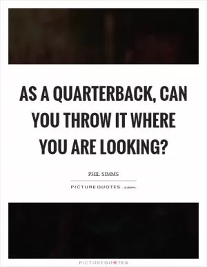 As a quarterback, can you throw it where you are looking? Picture Quote #1