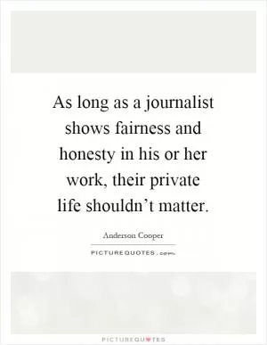 As long as a journalist shows fairness and honesty in his or her work, their private life shouldn’t matter Picture Quote #1