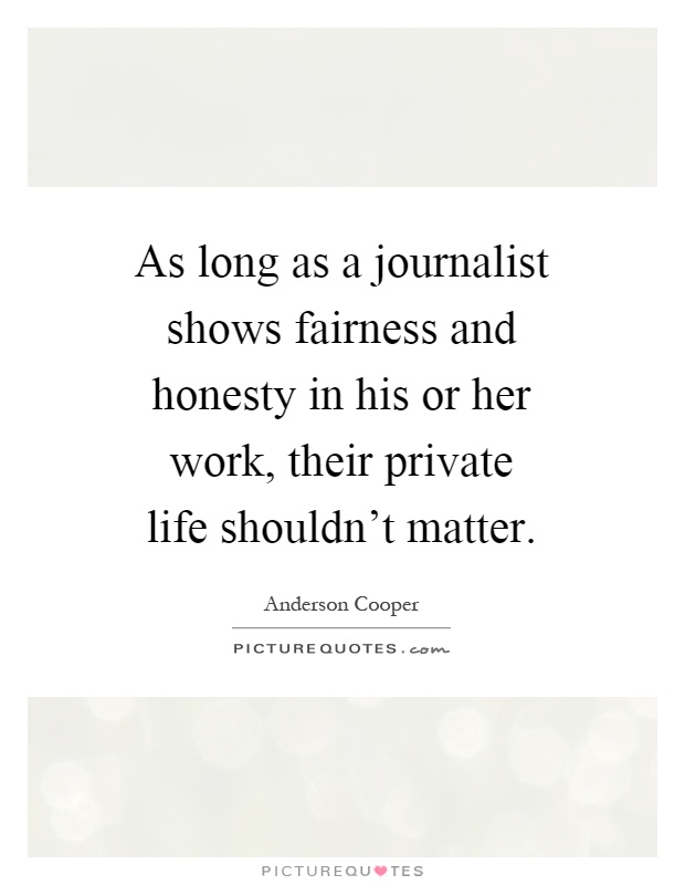 As long as a journalist shows fairness and honesty in his or her work, their private life shouldn't matter Picture Quote #1