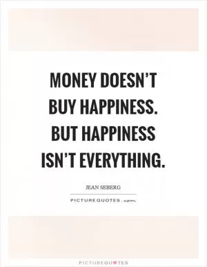 Money doesn’t buy happiness. But happiness isn’t everything Picture Quote #1