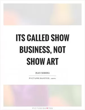 Its called show business, not show art Picture Quote #1