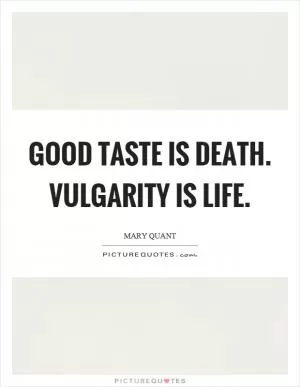 Good taste is death. Vulgarity is life Picture Quote #1