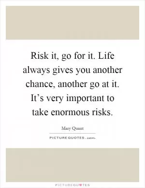 Risk it, go for it. Life always gives you another chance, another go at it. It’s very important to take enormous risks Picture Quote #1