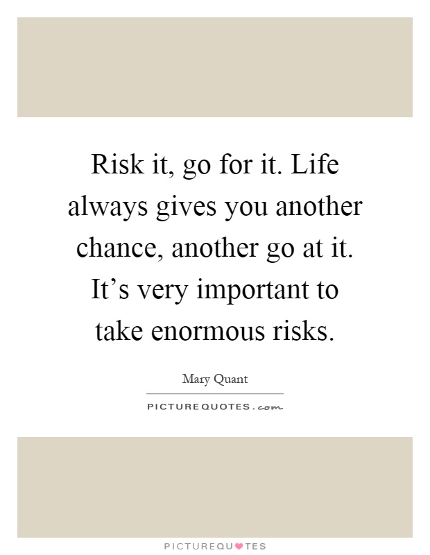Risk it, go for it. Life always gives you another chance, another go at it. It's very important to take enormous risks Picture Quote #1