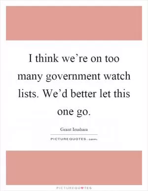I think we’re on too many government watch lists. We’d better let this one go Picture Quote #1