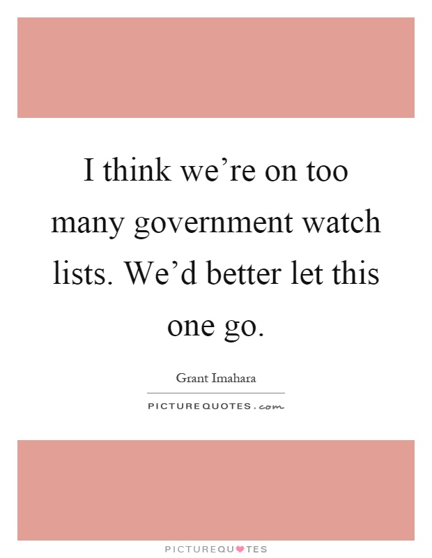 I think we're on too many government watch lists. We'd better let this one go Picture Quote #1