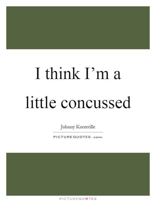 I think I'm a little concussed Picture Quote #1