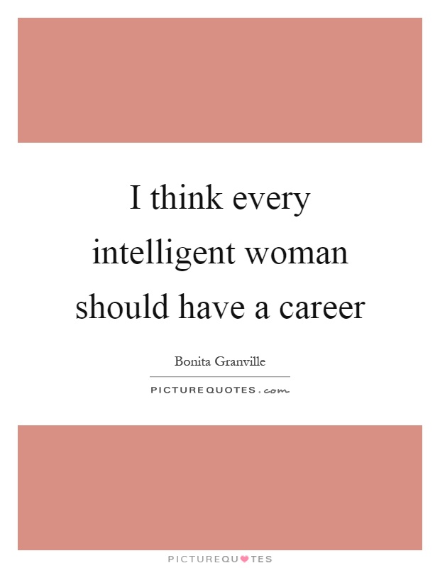 I think every intelligent woman should have a career Picture Quote #1