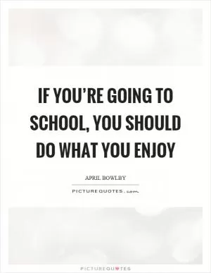 If you’re going to school, you should do what you enjoy Picture Quote #1