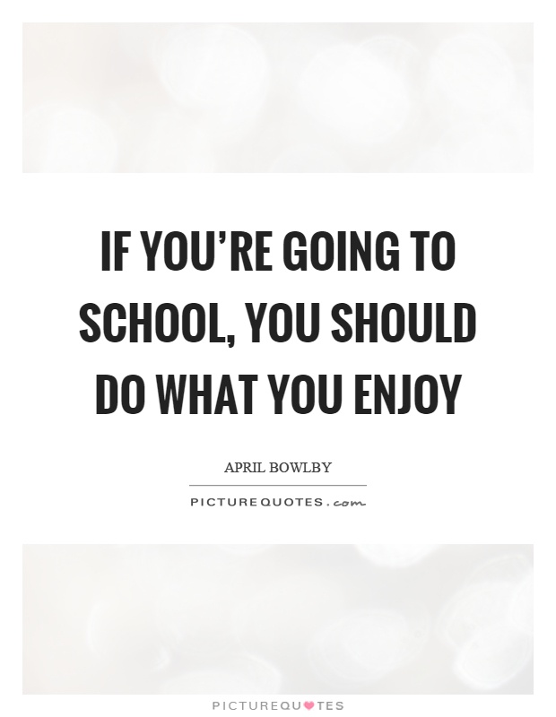 If you're going to school, you should do what you enjoy Picture Quote #1