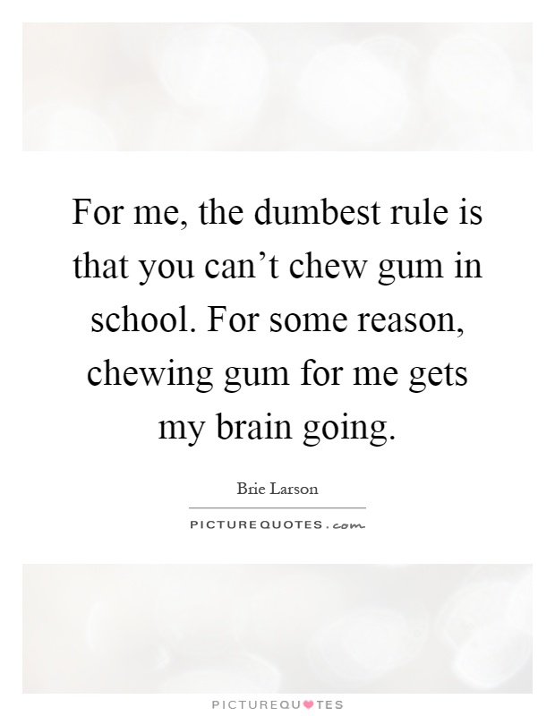 For me, the dumbest rule is that you can't chew gum in school. For some reason, chewing gum for me gets my brain going Picture Quote #1