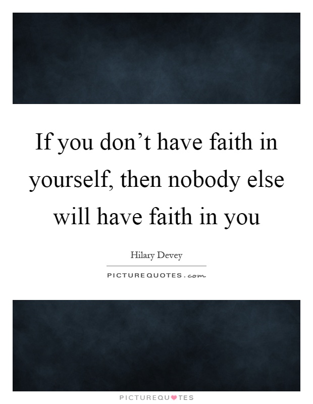 If you don't have faith in yourself, then nobody else will have faith in you Picture Quote #1