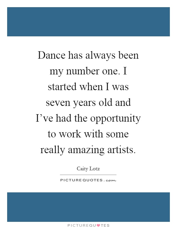 Dance has always been my number one. I started when I was seven years old and I've had the opportunity to work with some really amazing artists Picture Quote #1